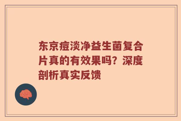 东京痘淡净益生菌复合片真的有效果吗?深度剖析真实反馈 东京痘淡净益生菌复合片真的有效果吗?深度剖析真实反馈