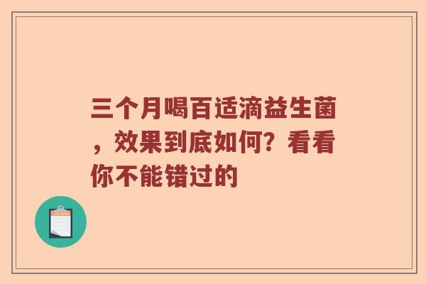 三个月喝百适滴益生菌，效果到底如何？看看你不能错过的