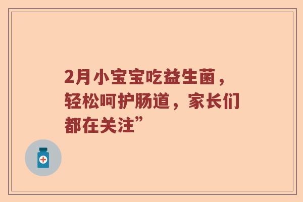 2月小宝宝吃益生菌，轻松呵护肠道，家长们都在关注”