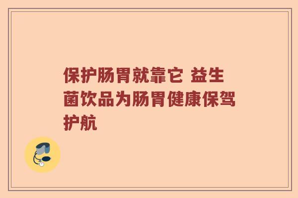 保护肠胃就靠它 益生菌饮品为肠胃健康保驾护航