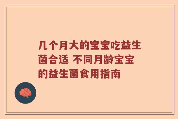 几个月大的宝宝吃益生菌合适 不同月龄宝宝的益生菌食用指南