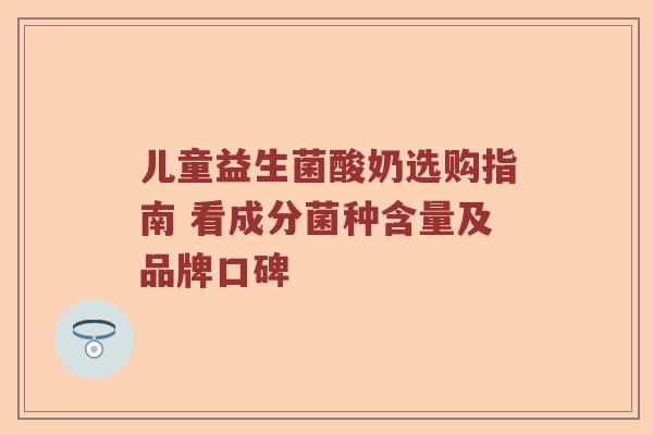 儿童益生菌酸奶选购指南 看成分菌种含量及品牌口碑 儿童益生菌酸奶选购指南 看成分菌种含量及品牌口碑
