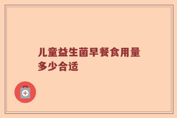 儿童益生菌早餐食用量多少合适