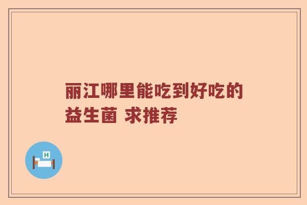 丽江哪里能吃到好吃的益生菌 求推荐