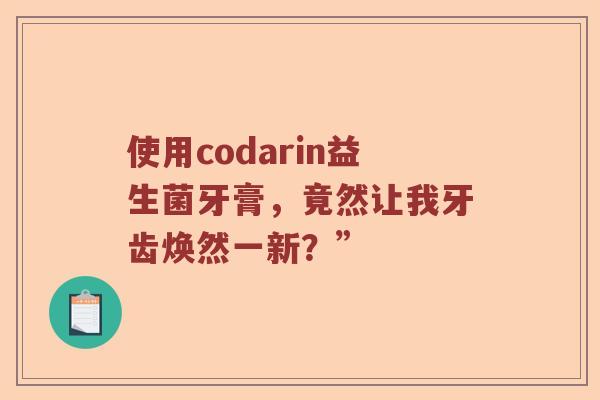 使用codarin益生菌牙膏，竟然让我牙齿焕然一新？”