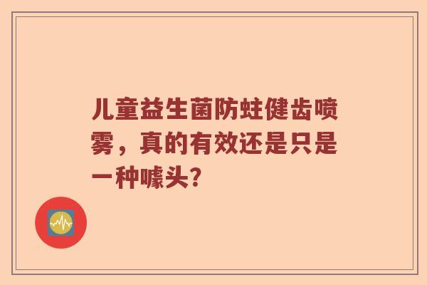 儿童益生菌防蛀健齿喷雾，真的有效还是只是一种噱头？