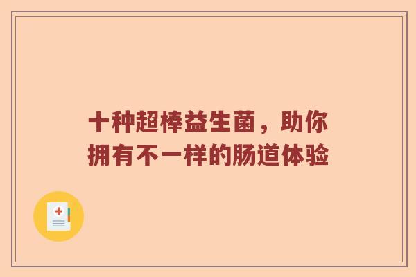 十种超棒益生菌,助你拥有不一样的肠道体验 十种超棒益生菌,助你拥有不一样的肠道体验