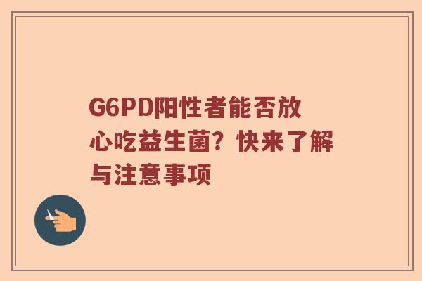 G6PD阳性者能否放心吃益生菌？快来了解与注意事项