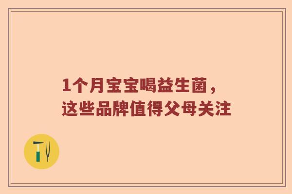 1个月宝宝喝益生菌，这些品牌值得父母关注