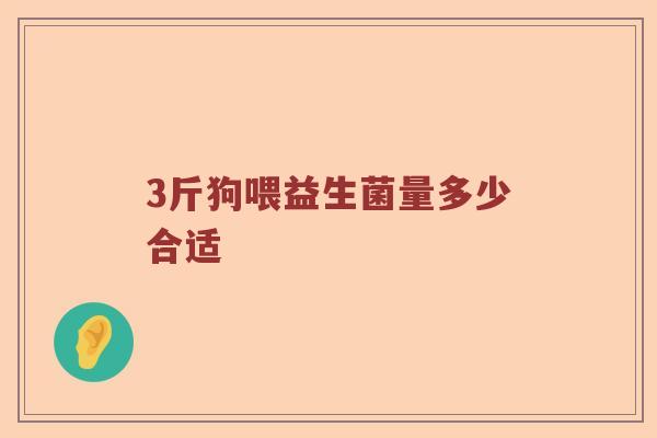 3斤狗喂益生菌量多少合适