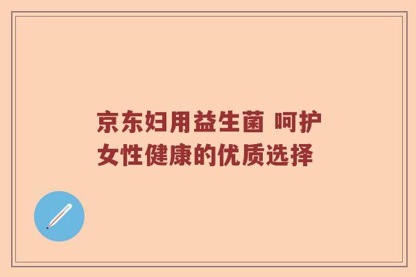 京东妇用益生菌 呵护女性健康的优质选择