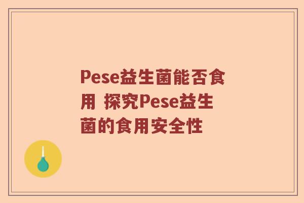Pese益生菌能否食用 探究Pese益生菌的食用安全性