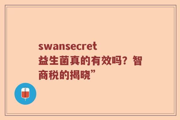 swansecret益生菌真的有效吗？智商税的揭晓”
