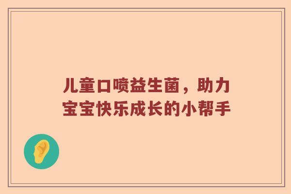 儿童口喷益生菌，助力宝宝快乐成长的小帮手