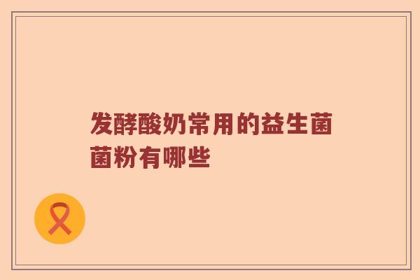 发酵酸奶常用的益生菌菌粉有哪些