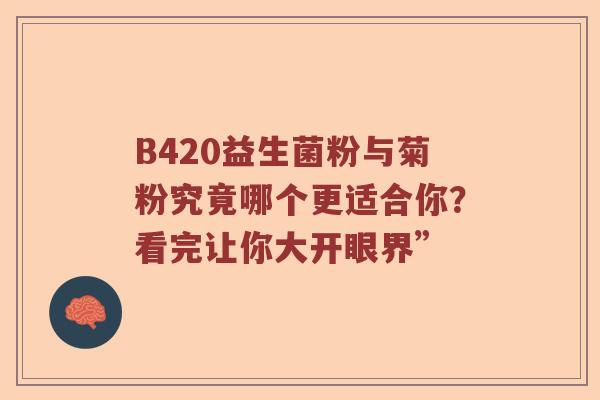 B420益生菌粉与菊粉究竟哪个更适合你?看完让你大开眼界” B420益生菌粉与菊粉究竟哪个更适合你?看完让你大开眼界”