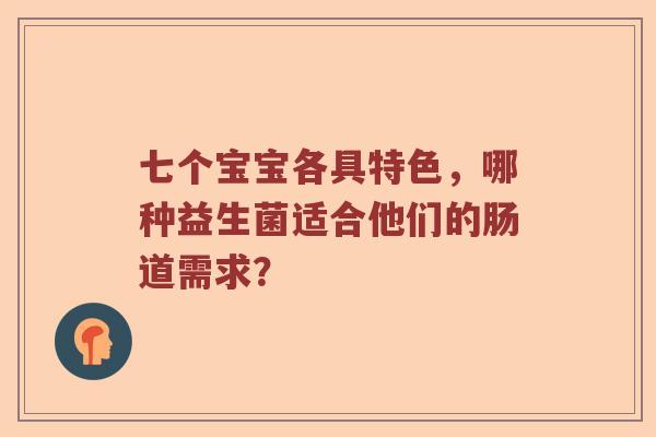 七个宝宝各具特色，哪种益生菌适合他们的肠道需求？
