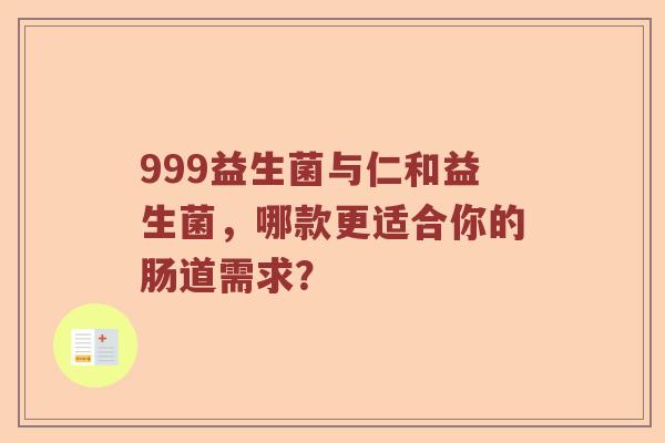 999益生菌与仁和益生菌，哪款更适合你的肠道需求？