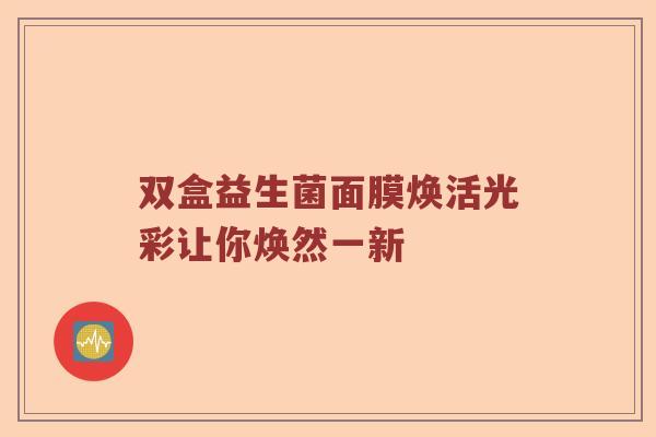 双盒益生菌面膜焕活光彩让你焕然一新