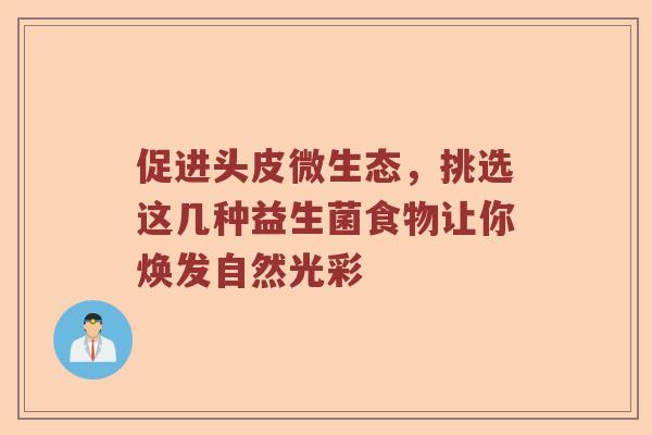 促进头皮微生态，挑选这几种益生菌食物让你焕发自然光彩