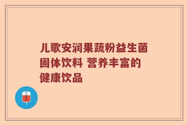 儿歌安润果蔬粉益生菌固体饮料 营养丰富的健康饮品