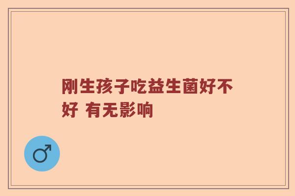 刚生孩子吃益生菌好不好 有无影响 刚生孩子吃益生菌好不好 有无影响
