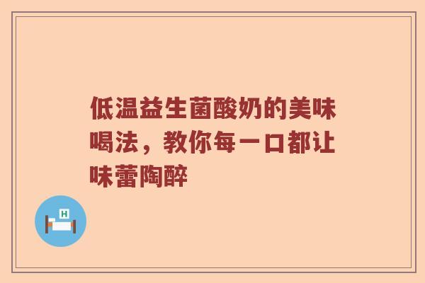 低温益生菌酸奶的美味喝法,教你每一口都让味蕾陶醉 低温益生菌酸奶的美味喝法,教你每一口都让味蕾陶醉
