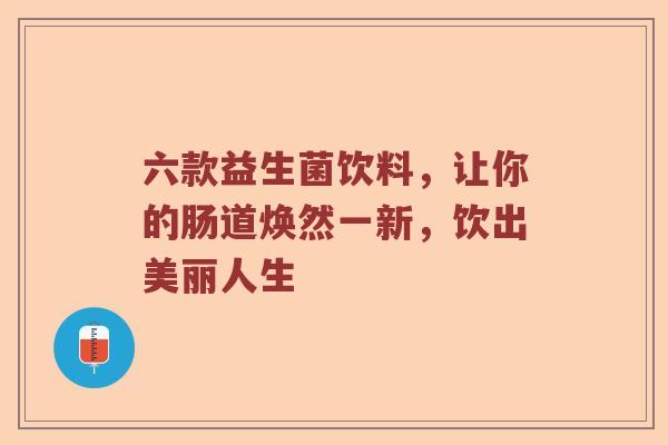 六款益生菌饮料,让你的肠道焕然一新,饮出美丽人生 六款益生菌饮料,让你的肠道焕然一新,饮出美丽人生