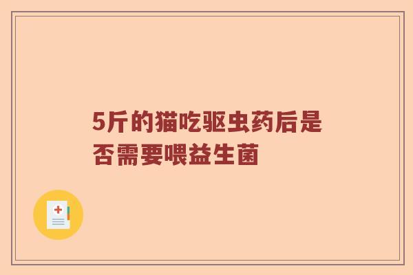 5斤的猫吃驱虫药后是否需要喂益生菌