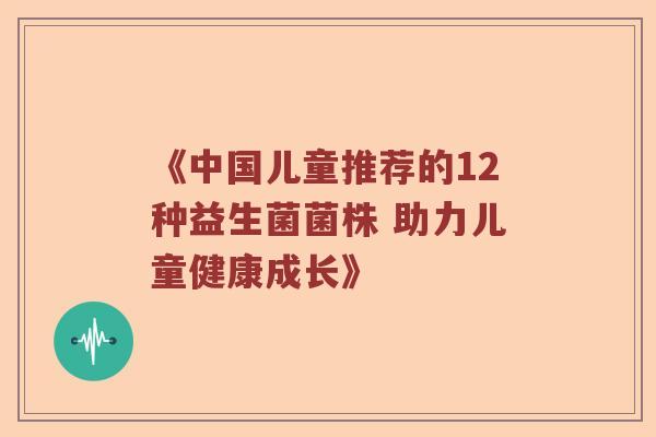 《中国儿童推荐的12种益生菌菌株 助力儿童健康成长》