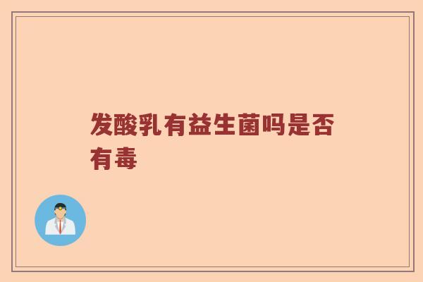 发酸乳有益生菌吗是否有毒