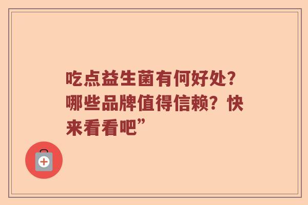 吃点益生菌有何好处？哪些品牌值得信赖？快来看看吧”