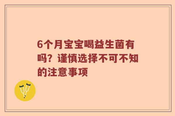 6个月宝宝喝益生菌有吗？谨慎选择不可不知的注意事项