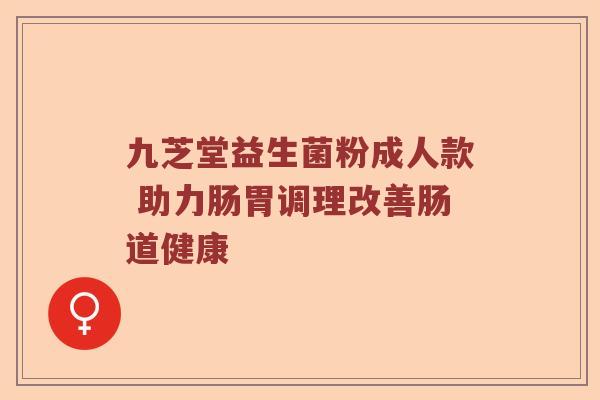 九芝堂益生菌粉成人款 助力肠胃调理改善肠道健康 九芝堂益生菌粉成人款 助力肠胃调理改善肠道健康