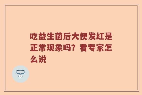 吃益生菌后大便发红是正常现象吗？看专家怎么说