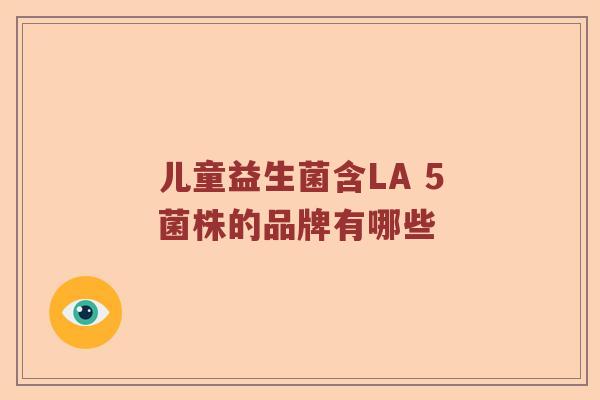 儿童益生菌含LA 5菌株的品牌有哪些 儿童益生菌含LA 5菌株的品牌有哪些