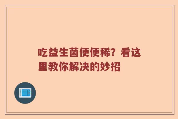 吃益生菌便便稀？看这里教你解决的妙招