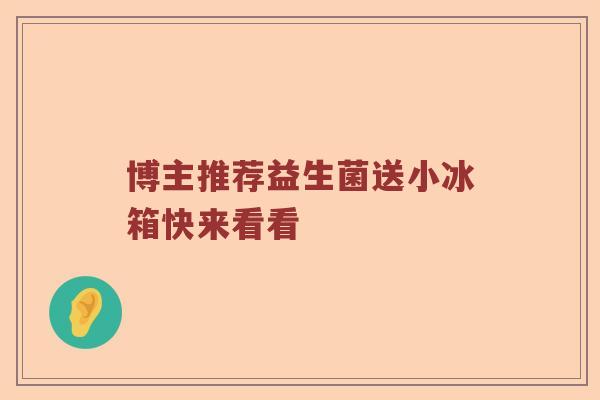 博主推荐益生菌送小冰箱快来看看