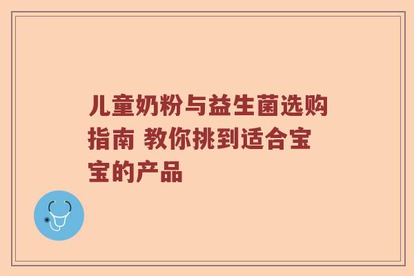 儿童奶粉与益生菌选购指南 教你挑到适合宝宝的产品