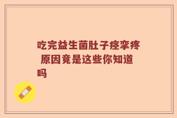 吃完益生菌肚子痉挛疼 原因竟是这些你知道吗 吃完益生菌肚子痉挛疼 原因竟是这些你知道吗