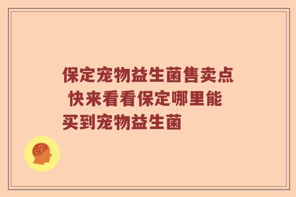 保定宠物益生菌售卖点 快来看看保定哪里能买到宠物益生菌