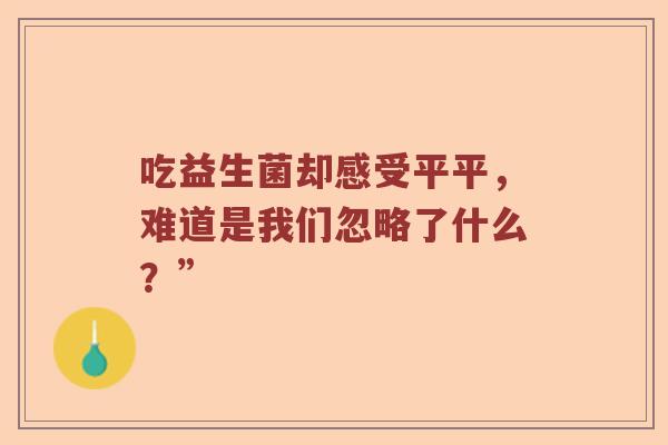 吃益生菌却感受平平，难道是我们忽略了什么？”