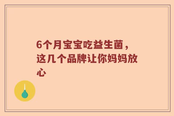6个月宝宝吃益生菌，这几个品牌让你妈妈放心
