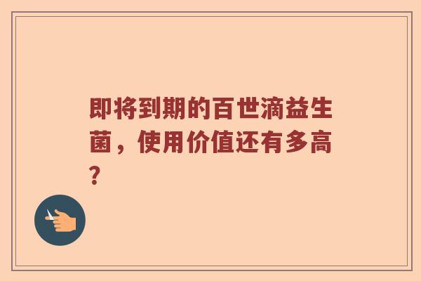 即将到期的百世滴益生菌，使用价值还有多高？
