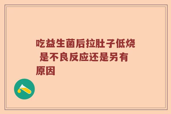 吃益生菌后拉肚子低烧 是不良反应还是另有原因