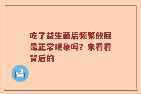 吃了益生菌后频繁放屁是正常现象吗？来看看背后的