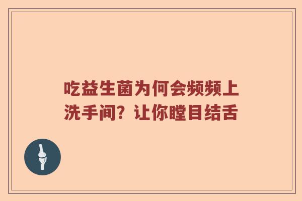 吃益生菌为何会频频上洗手间?让你瞠目结舌 吃益生菌为何会频频上洗手间?让你瞠目结舌