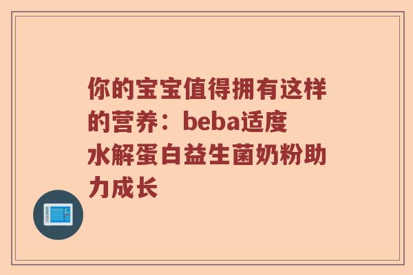你的宝宝值得拥有这样的营养:beba适度水解蛋白益生菌奶粉助力成长 你的宝宝值得拥有这样的营养:beba适度水解蛋白益生菌奶粉助力成长
