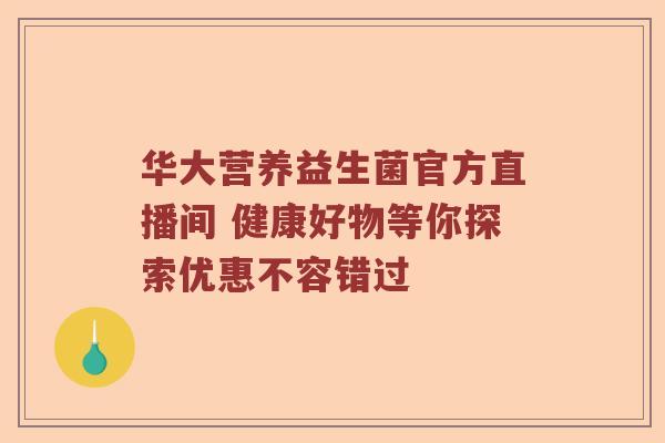 华大营养益生菌官方直播间 健康好物等你探索优惠不容错过