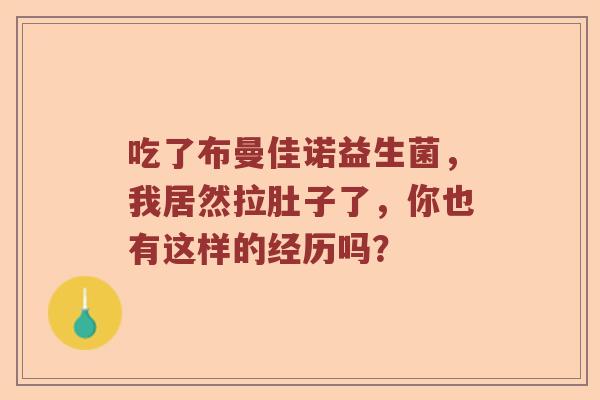 吃了布曼佳诺益生菌，我居然拉肚子了，你也有这样的经历吗？